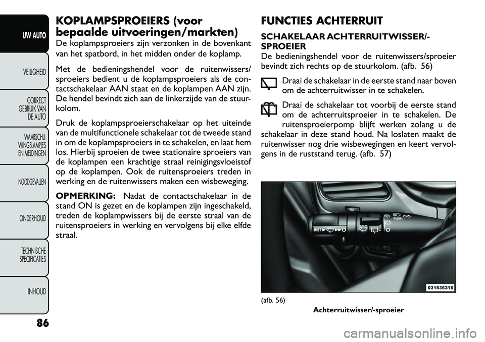 FIAT FREEMONT 2012 Instructieboek (in Dutch) KOPLAMPSPROEIERS (voor
bepaalde uitvoeringen/markten)
De koplampsproeiers zijn verzonken in de bovenkant
van het spatbord, in het midden onder de koplamp.
Met de bedieningshendel voor de ruitenwis FIAT FREEMONT 2012 Instructieboek (in Dutch) KOPLAMPSPROEIERS (voor
bepaalde uitvoeringen/markten)
De koplampsproeiers zijn verzonken in de bovenkant
van het spatbord, in het midden onder de koplamp.
Met de bedieningshendel voor de ruitenwis