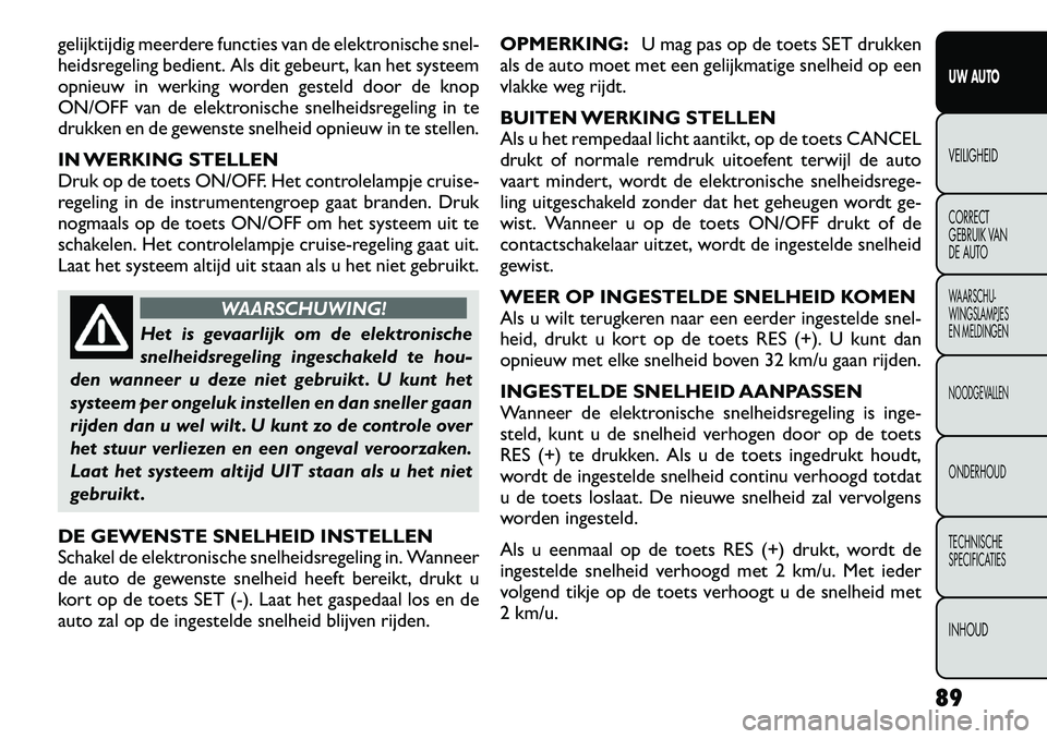 FIAT FREEMONT 2012  Instructieboek (in Dutch) gelijktijdig meerdere functies van de elektronische snel- 
heidsregeling bedient. Als dit gebeurt, kan het systeem
opnieuw in werking worden gesteld door de knop
ON/OFF van de elektronische snelheidsr