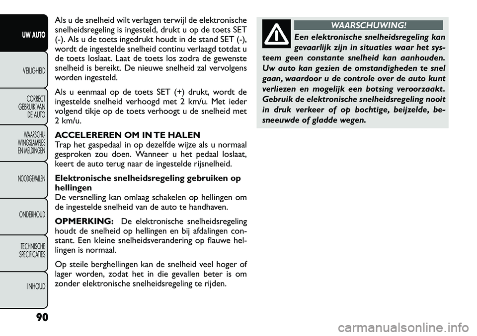 FIAT FREEMONT 2012 Instructieboek (in Dutch) Als u de snelheid wilt verlagen terwijl de elektronische
snelheidsregeling is ingesteld, drukt u op de toets SET
(-). Als u de toets ingedrukt houdt in de stand SET (-),
wordt de ingestelde snelheid FIAT FREEMONT 2012 Instructieboek (in Dutch) Als u de snelheid wilt verlagen terwijl de elektronische
snelheidsregeling is ingesteld, drukt u op de toets SET
(-). Als u de toets ingedrukt houdt in de stand SET (-),
wordt de ingestelde snelheid