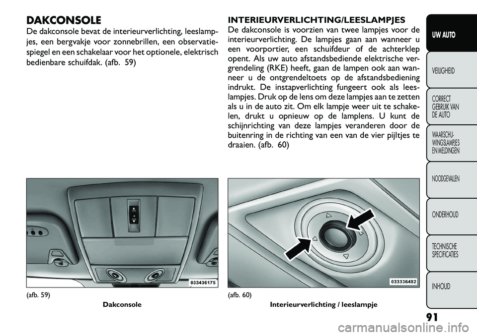 FIAT FREEMONT 2012 Instructieboek (in Dutch) DAKCONSOLE
De dakconsole bevat de interieurverlichting, leeslamp-
jes, een bergvakje voor zonnebrillen, een observatie-
spiegel en een schakelaar voor het optionele, elektrisch
bedienbare schuifdak. FIAT FREEMONT 2012 Instructieboek (in Dutch) DAKCONSOLE
De dakconsole bevat de interieurverlichting, leeslamp-
jes, een bergvakje voor zonnebrillen, een observatie-
spiegel en een schakelaar voor het optionele, elektrisch
bedienbare schuifdak.