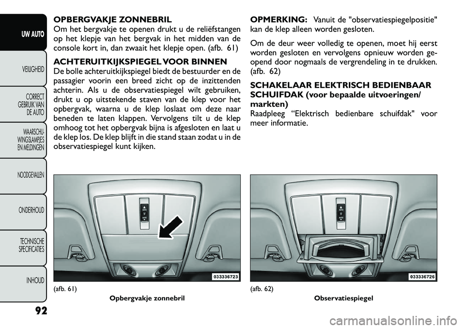 FIAT FREEMONT 2012 Instructieboek (in Dutch) OPBERGVAKJE ZONNEBRIL
Om het bergvakje te openen drukt u de reliëfstangen
op het klepje van het bergvak in het midden van de
console kort in, dan zwaait het klepje open. (afb. 61)
ACHTERUITKIJKSPIE FIAT FREEMONT 2012 Instructieboek (in Dutch) OPBERGVAKJE ZONNEBRIL
Om het bergvakje te openen drukt u de reliëfstangen
op het klepje van het bergvak in het midden van de
console kort in, dan zwaait het klepje open. (afb. 61)
ACHTERUITKIJKSPIE