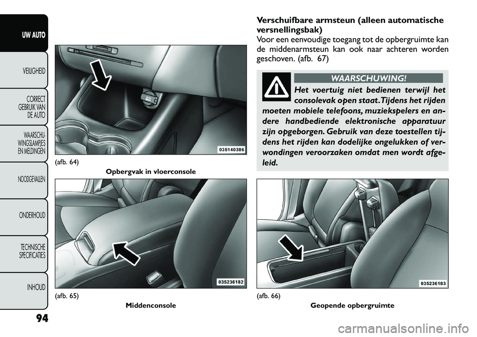 FIAT FREEMONT 2012 Instructieboek (in Dutch) Verschuifbare armsteun (alleen automatische
versnellingsbak)
Voor een eenvoudige toegang tot de opbergruimte kan
de middenarmsteun kan ook naar achteren worden
geschoven. (afb. 67)
WAARSCHUWING!
Het FIAT FREEMONT 2012 Instructieboek (in Dutch) Verschuifbare armsteun (alleen automatische
versnellingsbak)
Voor een eenvoudige toegang tot de opbergruimte kan
de middenarmsteun kan ook naar achteren worden
geschoven. (afb. 67)
WAARSCHUWING!
Het