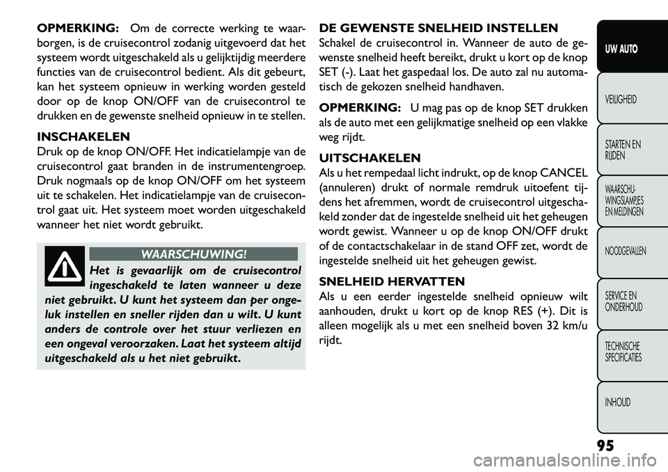 FIAT FREEMONT 2013  Instructieboek (in Dutch) OPMERKING:Om de correcte werking te waar-
borgen, is de cruisecontrol zodanig uitgevoerd dat het
systeem wordt uitgeschakeld als u gelijktijdig meerdere
functies van de cruisecontrol bedient. Als dit 