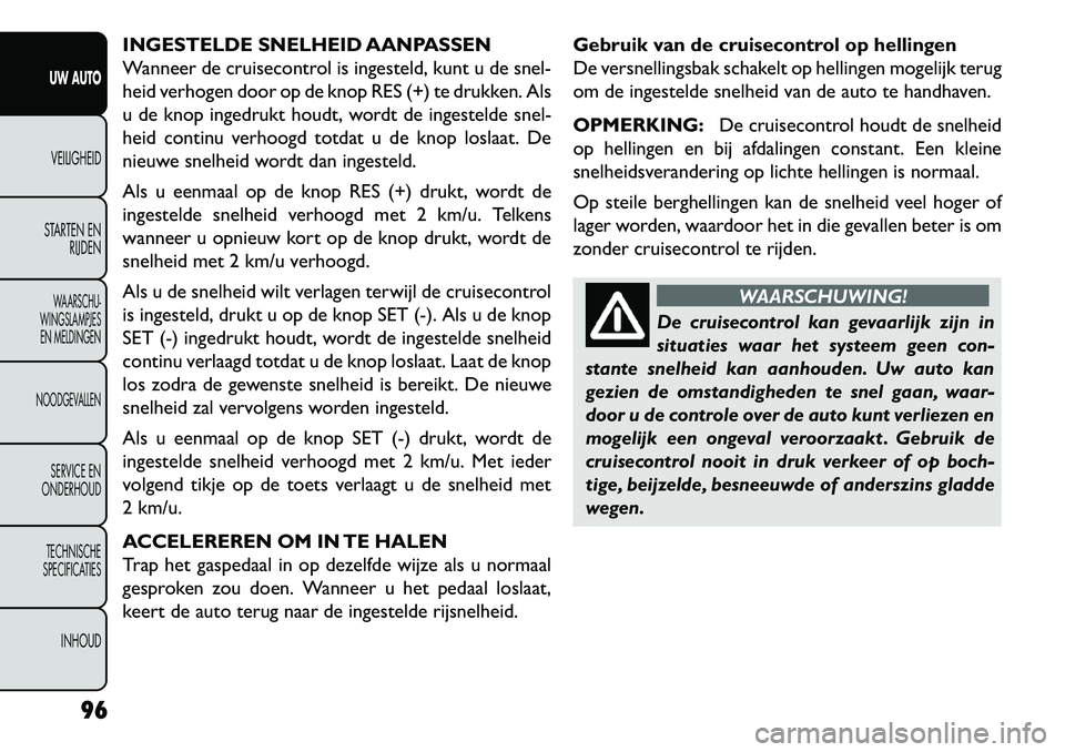 FIAT FREEMONT 2013 Instructieboek (in Dutch) INGESTELDE SNELHEID AANPASSEN
Wanneer de cruisecontrol is ingesteld, kunt u de snel-
heid verhogen door op de knop RES (+) te drukken. Als
u de knop ingedrukt houdt, wordt de ingestelde snel-
heid con FIAT FREEMONT 2013 Instructieboek (in Dutch) INGESTELDE SNELHEID AANPASSEN
Wanneer de cruisecontrol is ingesteld, kunt u de snel-
heid verhogen door op de knop RES (+) te drukken. Als
u de knop ingedrukt houdt, wordt de ingestelde snel-
heid con
