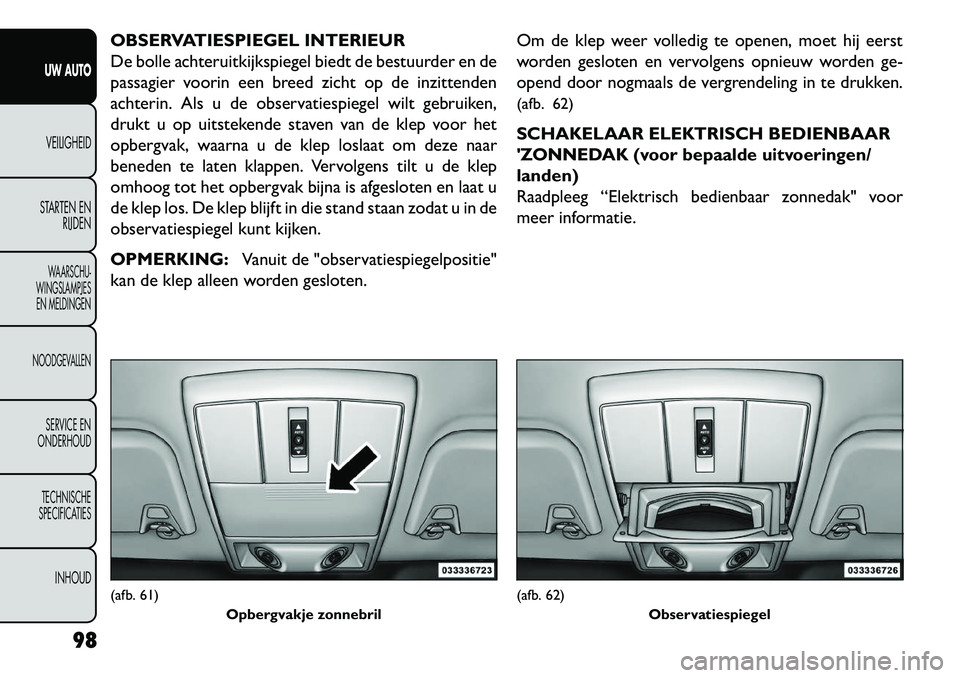 FIAT FREEMONT 2013 Instructieboek (in Dutch) OBSERVATIESPIEGEL INTERIEUR
De bolle achteruitkijkspiegel biedt de bestuurder en de
passagier voorin een breed zicht op de inzittenden
achterin. Als u de observatiespiegel wilt gebruiken,
drukt u op u FIAT FREEMONT 2013 Instructieboek (in Dutch) OBSERVATIESPIEGEL INTERIEUR
De bolle achteruitkijkspiegel biedt de bestuurder en de
passagier voorin een breed zicht op de inzittenden
achterin. Als u de observatiespiegel wilt gebruiken,
drukt u op u