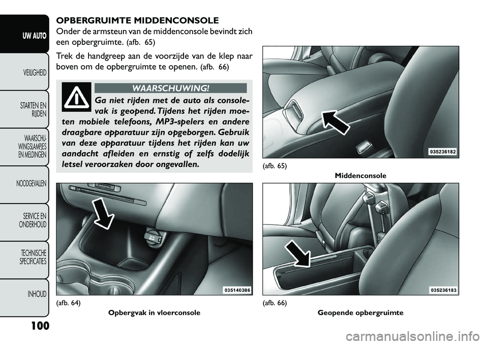 FIAT FREEMONT 2013  Instructieboek (in Dutch) OPBERGRUIMTE MIDDENCONSOLE
Onder de armsteun van de middenconsole bevindt zich
een opbergruimte.(afb. 65)
Trek de handgreep aan de voorzijde van de klep naar
boven om de opbergruimte te openen. (afb. 