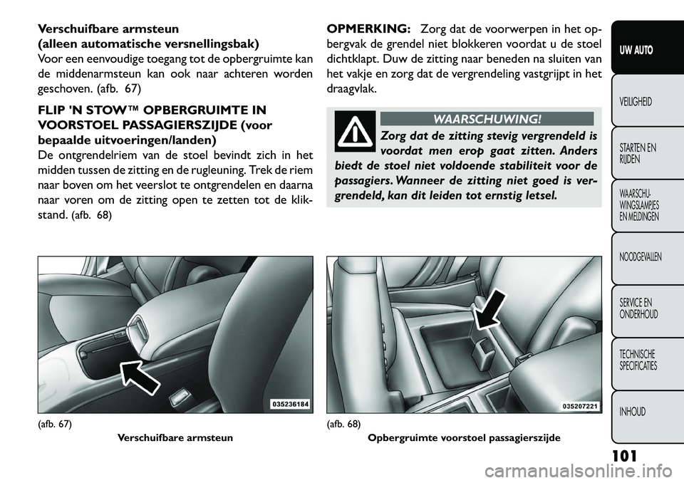 FIAT FREEMONT 2013 Instructieboek (in Dutch) Verschuifbare armsteun
(alleen automatische versnellingsbak)
Voor een eenvoudige toegang tot de opbergruimte kan
de middenarmsteun kan ook naar achteren worden
geschoven. (afb. 67)
FLIP N STOW™ OPB FIAT FREEMONT 2013 Instructieboek (in Dutch) Verschuifbare armsteun
(alleen automatische versnellingsbak)
Voor een eenvoudige toegang tot de opbergruimte kan
de middenarmsteun kan ook naar achteren worden
geschoven. (afb. 67)
FLIP N STOW™ OPB
