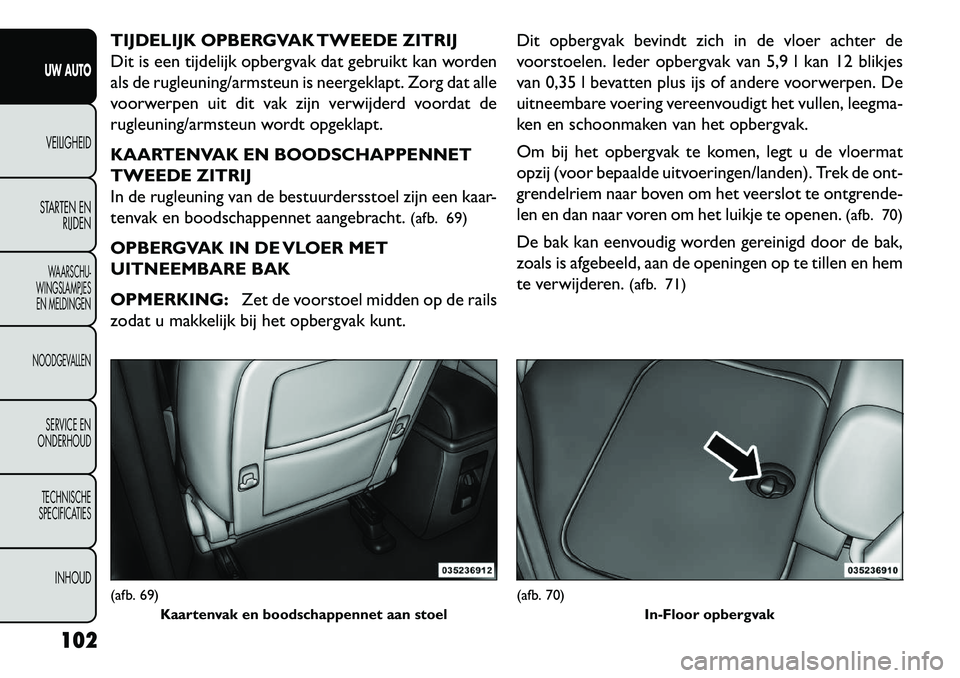 FIAT FREEMONT 2013  Instructieboek (in Dutch) TIJDELIJK OPBERGVAK TWEEDE ZITRIJ
Dit is een tijdelijk opbergvak dat gebruikt kan worden
als de rugleuning/armsteun is neergeklapt. Zorg dat alle
voorwerpen uit dit vak zijn verwijderd voordat de
rugl