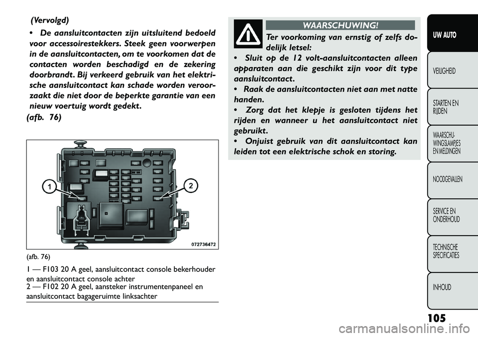 FIAT FREEMONT 2013  Instructieboek (in Dutch) (Vervolgd)
 De aansluitcontacten zijn uitsluitend bedoeld
voor accessoirestekkers. Steek geen voorwerpen
in de aansluitcontacten, om te voorkomen dat de
contacten worden beschadigd en de zekering
doo