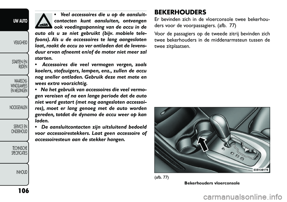 FIAT FREEMONT 2013  Instructieboek (in Dutch) Veel accessoires die u op de aansluit-
contacten kunt aansluiten, ontvangen
ook voedingsspanning van de accu in de
auto als u ze niet gebruikt (bijv. mobiele tele-
foons). Als u de accessoires te lan