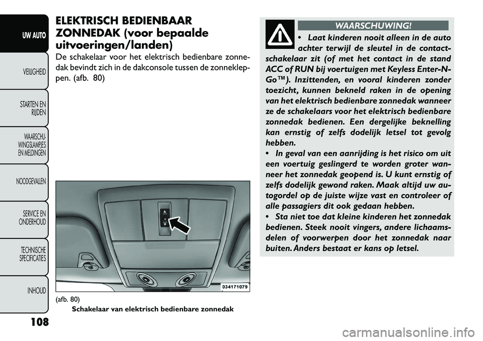 FIAT FREEMONT 2013 Instructieboek (in Dutch) ELEKTRISCH BEDIENBAAR
ZONNEDAK (voor bepaalde
uitvoeringen/landen)
De schakelaar voor het elektrisch bedienbare zonne-
dak bevindt zich in de dakconsole tussen de zonneklep-
pen. (afb. 80)
WAARSCHUWIN FIAT FREEMONT 2013 Instructieboek (in Dutch) ELEKTRISCH BEDIENBAAR
ZONNEDAK (voor bepaalde
uitvoeringen/landen)
De schakelaar voor het elektrisch bedienbare zonne-
dak bevindt zich in de dakconsole tussen de zonneklep-
pen. (afb. 80)
WAARSCHUWIN