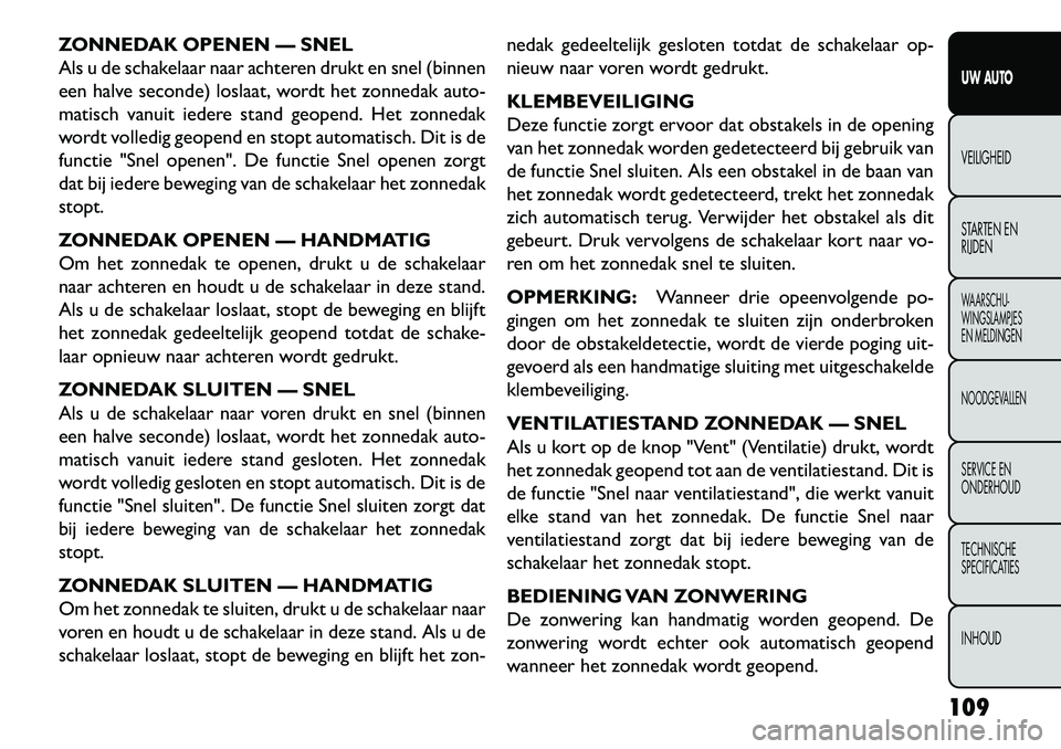FIAT FREEMONT 2013  Instructieboek (in Dutch) ZONNEDAK OPENEN — SNEL
Als u de schakelaar naar achteren drukt en snel (binnen
een halve seconde) loslaat, wordt het zonnedak auto-
matisch vanuit iedere stand geopend. Het zonnedak
wordt volledig g
