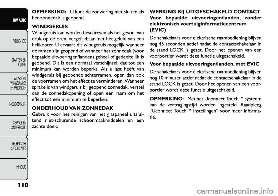 FIAT FREEMONT 2013  Instructieboek (in Dutch) OPMERKING:U kunt de zonwering niet sluiten als
het zonnedak is geopend.
WINDGERUIS
Windgeruis kan worden beschreven als het gevoel van
druk op de oren, vergelijkbaar met het geluid van een
helikopter.