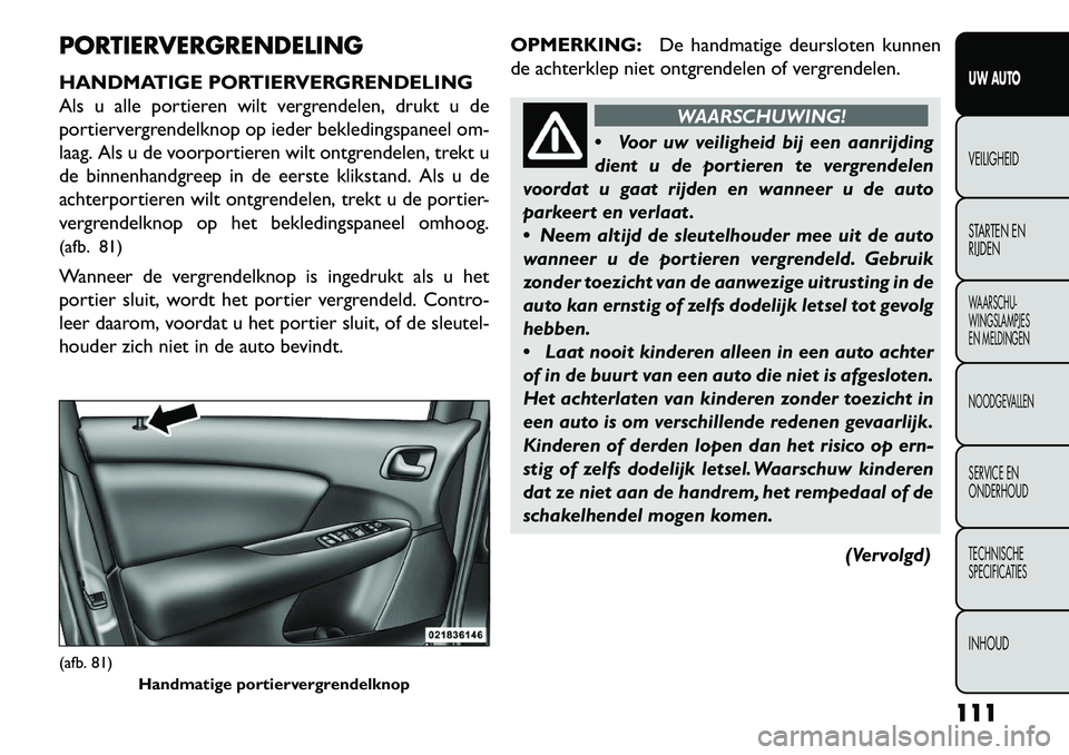 FIAT FREEMONT 2013  Instructieboek (in Dutch) PORTIERVERGRENDELING
HANDMATIGE PORTIERVERGRENDELING
Als u alle portieren wilt vergrendelen, drukt u de
portiervergrendelknop op ieder bekledingspaneel om-
laag. Als u de voorportieren wilt ontgrendel