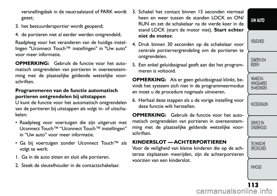 FIAT FREEMONT 2013  Instructieboek (in Dutch) versnellingsbak in de neutraalstand of PARK wordt
gezet;
3. het bestuurdersportier wordt geopend;
4. de portieren niet al eerder werden ontgrendeld;
Raadpleeg voor het veranderen van de huidige instel
