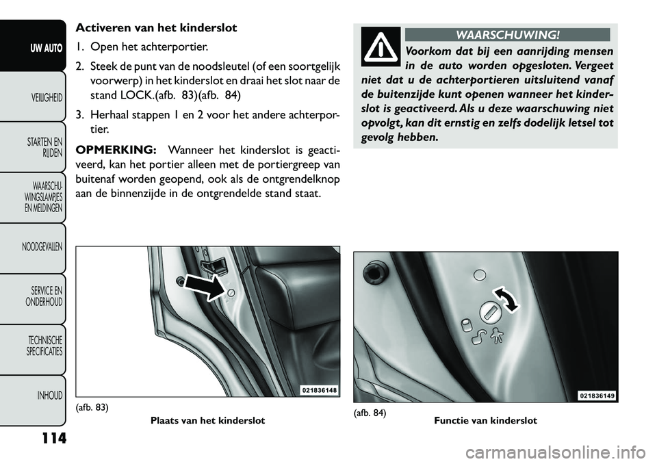 FIAT FREEMONT 2013  Instructieboek (in Dutch) Activeren van het kinderslot
1. Open het achterportier.
2. Steek de punt van de noodsleutel (of een soortgelijkvoorwerp) in het kinderslot en draai het slot naar de
stand LOCK.(afb. 83)(afb. 84)
3. He