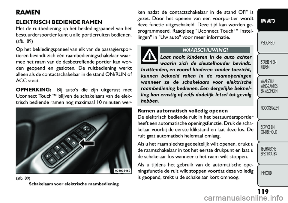 FIAT FREEMONT 2013 Instructieboek (in Dutch) RAMEN
ELEKTRISCH BEDIENDE RAMEN
Met de ruitbediening op het bekledingspaneel van het
bestuurdersportier kunt u alle portierruiten bedienen.
(afb. 89)
Op het bekledingspaneel van elk van de passagiersp FIAT FREEMONT 2013 Instructieboek (in Dutch) RAMEN
ELEKTRISCH BEDIENDE RAMEN
Met de ruitbediening op het bekledingspaneel van het
bestuurdersportier kunt u alle portierruiten bedienen.
(afb. 89)
Op het bekledingspaneel van elk van de passagiersp
