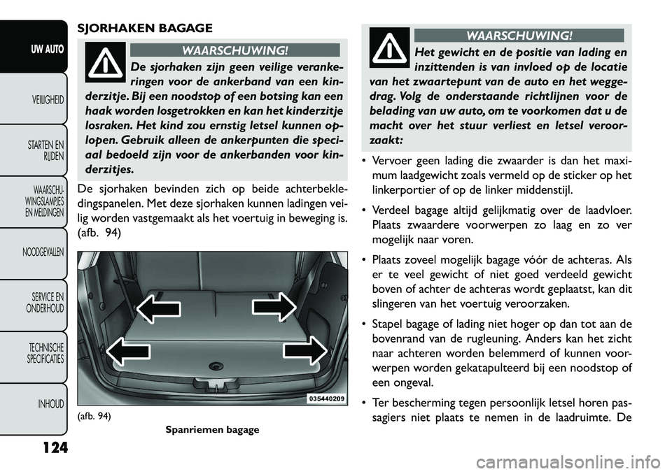 FIAT FREEMONT 2013 Instructieboek (in Dutch) SJORHAKEN BAGAGE
WAARSCHUWING!
De sjorhaken zijn geen veilige veranke-
r
ingen voor de ankerband van een kin-
derzitje. Bij een noodstop of een botsing kan een
haak worden losgetrokken en kan het kin FIAT FREEMONT 2013 Instructieboek (in Dutch) SJORHAKEN BAGAGE
WAARSCHUWING!
De sjorhaken zijn geen veilige veranke-
r
ingen voor de ankerband van een kin-
derzitje. Bij een noodstop of een botsing kan een
haak worden losgetrokken en kan het kin