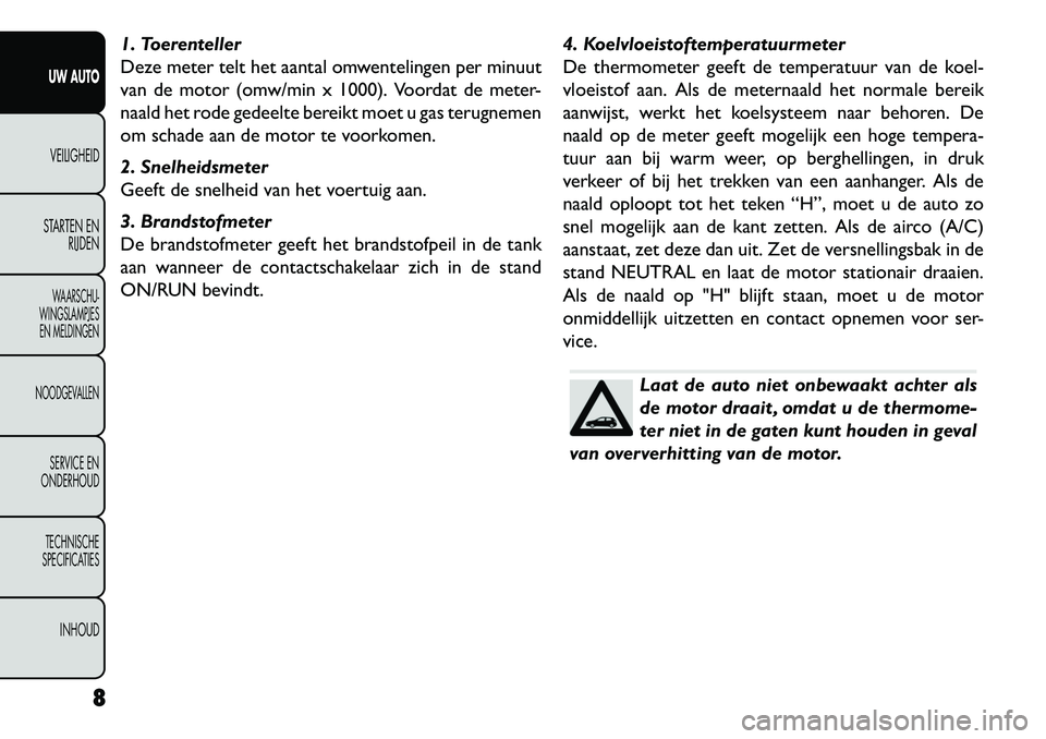 FIAT FREEMONT 2013  Instructieboek (in Dutch) 1. Toerenteller
Deze meter telt het aantal omwentelingen per minuut
van de motor (omw/min x 1000). Voordat de meter-
naald het rode gedeelte bereikt moet u gas terugnemen
om schade aan de motor te voo