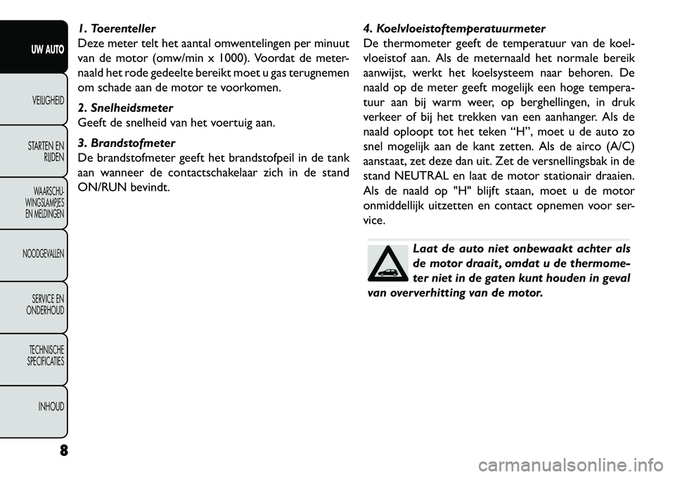 FIAT FREEMONT 2013 Instructieboek (in Dutch) 1. Toerenteller
Deze meter telt het aantal omwentelingen per minuut
van de motor (omw/min x 1000). Voordat de meter-
naald het rode gedeelte bereikt moet u gas terugnemen
om schade aan de motor te voo FIAT FREEMONT 2013 Instructieboek (in Dutch) 1. Toerenteller
Deze meter telt het aantal omwentelingen per minuut
van de motor (omw/min x 1000). Voordat de meter-
naald het rode gedeelte bereikt moet u gas terugnemen
om schade aan de motor te voo
