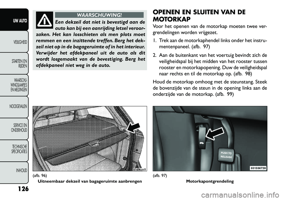 FIAT FREEMONT 2013  Instructieboek (in Dutch) WAARSCHUWING!
Een dekzeil dat niet is bevestigd aan de
aut
 o kan bij een aanrijding letsel veroor-
zaken. Het kan losschieten als men plots moet
remmen en een inzittende treffen. Berg het dek-
zeil n