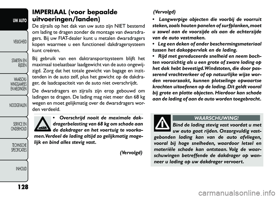 FIAT FREEMONT 2013  Instructieboek (in Dutch) IMPERIAAL (voor bepaalde
uitvoeringen/landen)
De zijrails op het dak van uw auto zijn NIET bestemd
om lading te dragen zonder de montage van dwarsdra-
gers. Bij uw FIAT-dealer kunt u metalen dwarsdrag