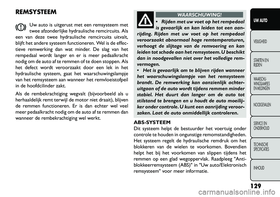 FIAT FREEMONT 2013  Instructieboek (in Dutch) REMSYSTEEMUw auto is uitgerust met een remsysteem met
twee afzonderlijke hydraulische remcircuits. Als
een van deze twee hydraulische remcircuits uitvalt,
blijft het andere systeem functioneren. Wel i