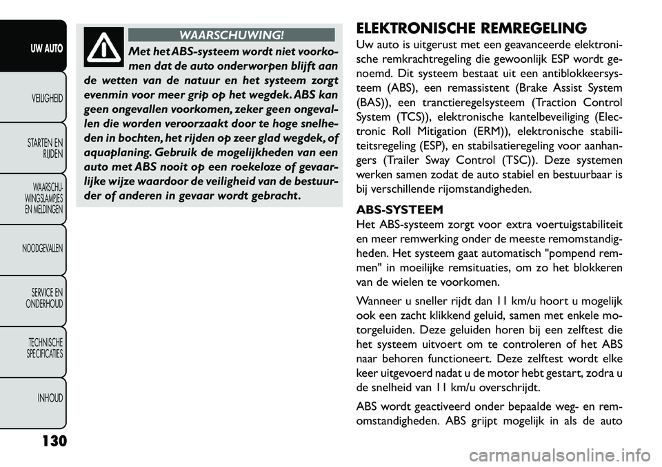 FIAT FREEMONT 2013  Instructieboek (in Dutch) WAARSCHUWING!
Met het ABS-systeem wordt niet voorko-
m
 en dat de auto onderworpen blijft aan
de wetten van de natuur en het systeem zorgt
evenmin voor meer grip op het wegdek. ABS kan
geen ongevallen