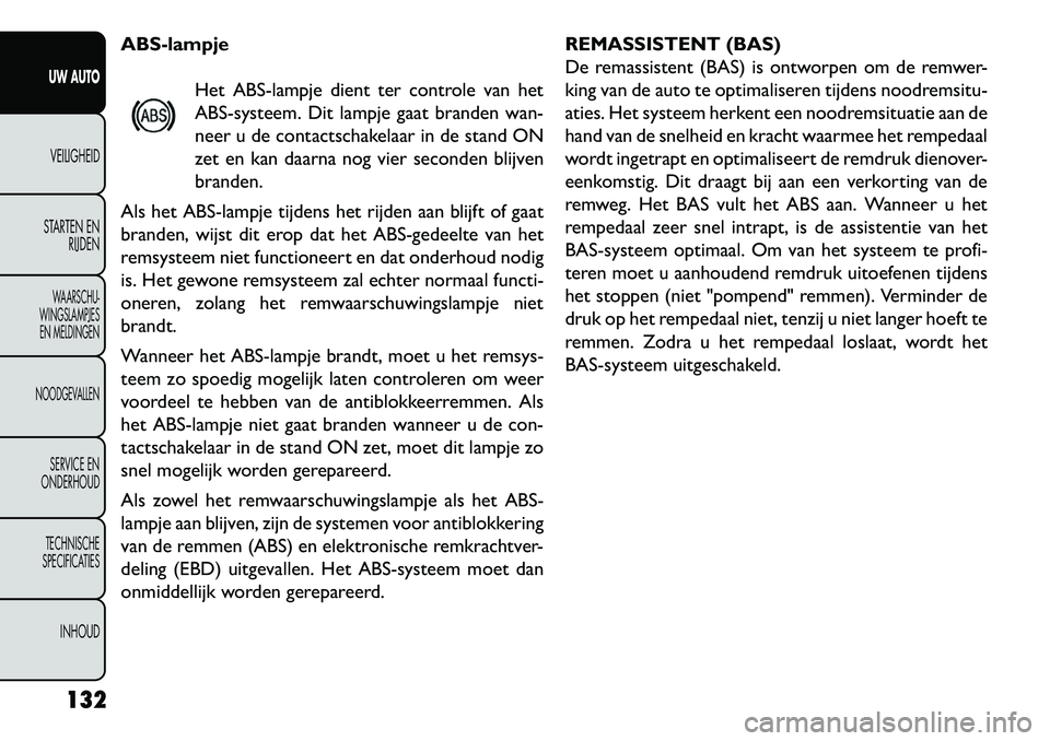 FIAT FREEMONT 2013  Instructieboek (in Dutch) ABS-lampjeHet ABS-lampje dient ter controle van het
ABS-systeem. Dit lampje gaat branden wan-
neer u de contactschakelaar in de stand ON
zet en kan daarna nog vier seconden blijven
branden.
Als het AB