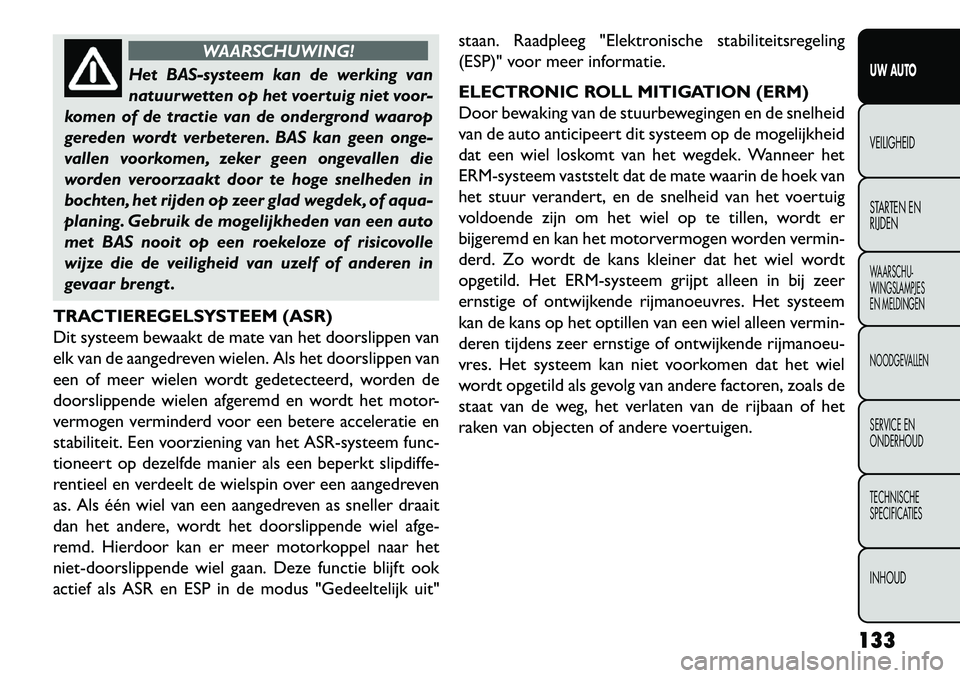 FIAT FREEMONT 2013 Instructieboek (in Dutch) WAARSCHUWING!
Het BAS-systeem kan de werking van
n
atuurwetten op het voertuig niet voor-
komen of de tractie van de ondergrond waarop
gereden wordt verbeteren. BAS kan geen onge-
vallen voorkomen, z FIAT FREEMONT 2013 Instructieboek (in Dutch) WAARSCHUWING!
Het BAS-systeem kan de werking van
n
atuurwetten op het voertuig niet voor-
komen of de tractie van de ondergrond waarop
gereden wordt verbeteren. BAS kan geen onge-
vallen voorkomen, z