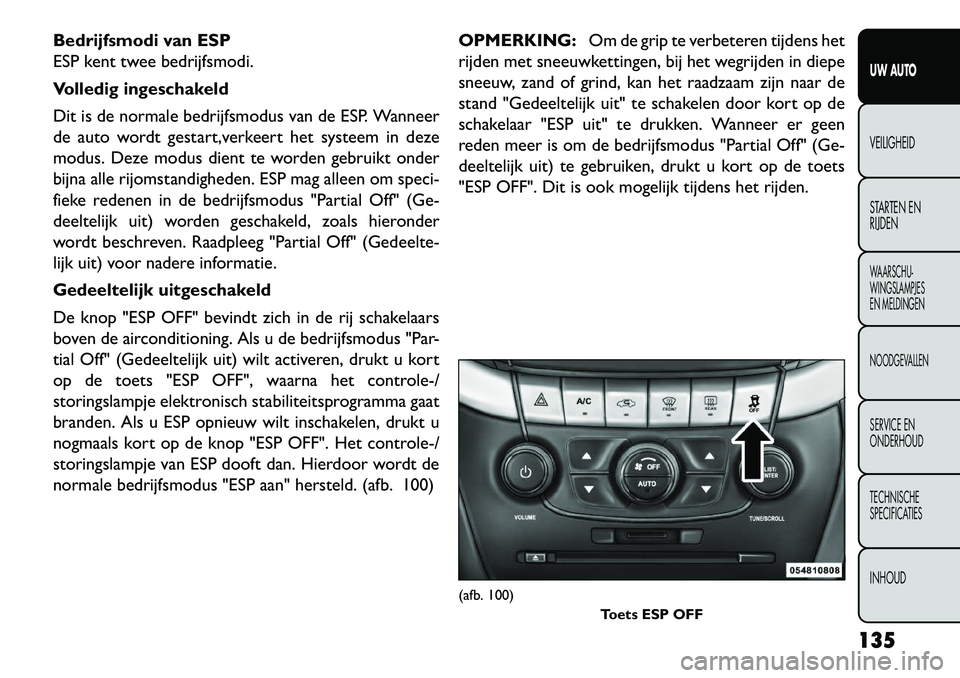 FIAT FREEMONT 2013 Instructieboek (in Dutch) Bedrijfsmodi van ESP
ESP kent twee bedrijfsmodi.
Volledig ingeschakeld
Dit is de normale bedrijfsmodus van de ESP. Wanneer
de auto wordt gestart,verkeert het systeem in deze
modus. Deze modus dient te FIAT FREEMONT 2013 Instructieboek (in Dutch) Bedrijfsmodi van ESP
ESP kent twee bedrijfsmodi.
Volledig ingeschakeld
Dit is de normale bedrijfsmodus van de ESP. Wanneer
de auto wordt gestart,verkeert het systeem in deze
modus. Deze modus dient te