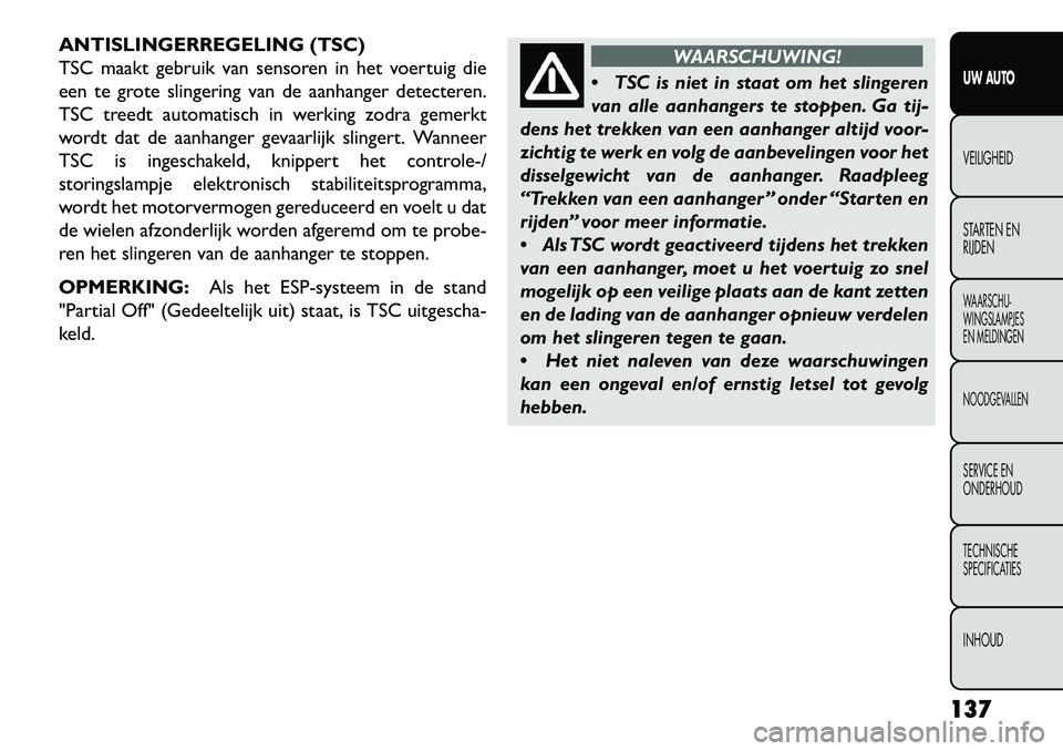 FIAT FREEMONT 2013 Instructieboek (in Dutch) ANTISLINGERREGELING (TSC)
TSC maakt gebruik van sensoren in het voertuig die
een te grote slingering van de aanhanger detecteren.
TSC treedt automatisch in werking zodra gemerkt
wordt dat de aanhanger FIAT FREEMONT 2013 Instructieboek (in Dutch) ANTISLINGERREGELING (TSC)
TSC maakt gebruik van sensoren in het voertuig die
een te grote slingering van de aanhanger detecteren.
TSC treedt automatisch in werking zodra gemerkt
wordt dat de aanhanger