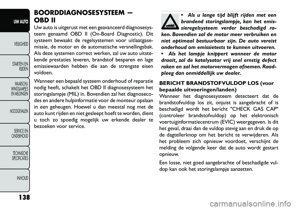 FIAT FREEMONT 2013 Instructieboek (in Dutch) BOORDDIAGNOSESYSTEEM —
OBD II
Uw auto is uitgerust met een geavanceerd diagnosesys-
teem genaamd OBD II (On-Board Diagnostic). Dit
systeem bewaakt de regelsystemen voor uitlaatgase-
missie, de motor FIAT FREEMONT 2013 Instructieboek (in Dutch) BOORDDIAGNOSESYSTEEM —
OBD II
Uw auto is uitgerust met een geavanceerd diagnosesys-
teem genaamd OBD II (On-Board Diagnostic). Dit
systeem bewaakt de regelsystemen voor uitlaatgase-
missie, de motor