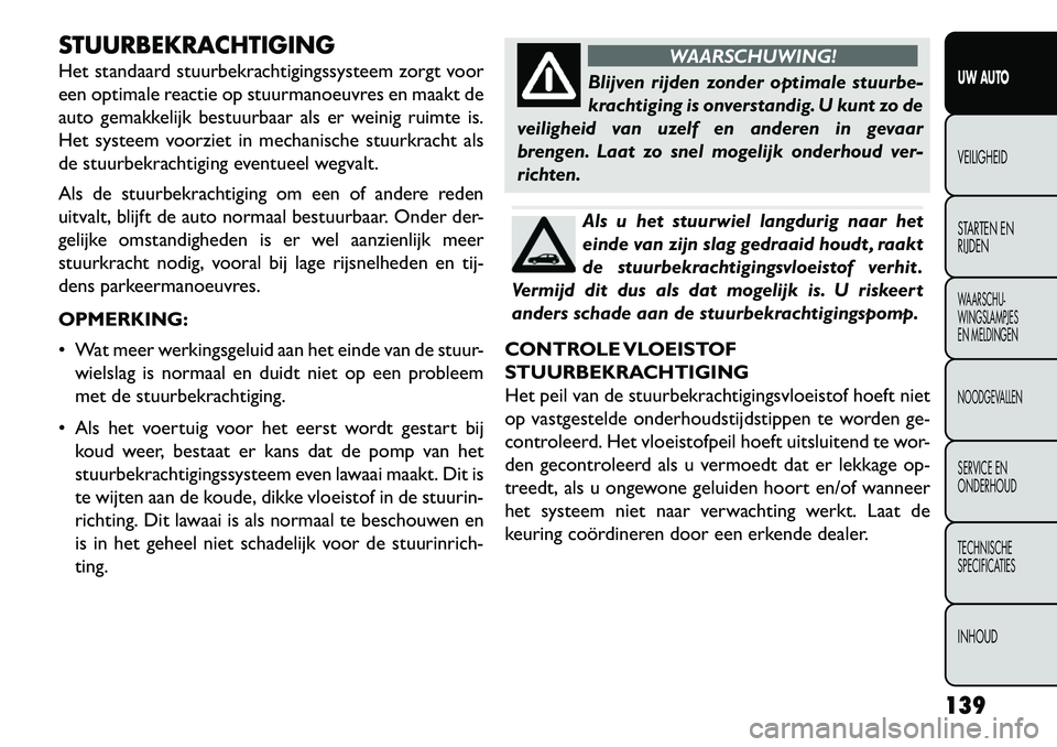 FIAT FREEMONT 2013  Instructieboek (in Dutch) STUURBEKRACHTIGING
Het standaard stuurbekrachtigingssysteem zorgt voor
een optimale reactie op stuurmanoeuvres en maakt de
auto gemakkelijk bestuurbaar als er weinig ruimte is.
Het systeem voorziet in