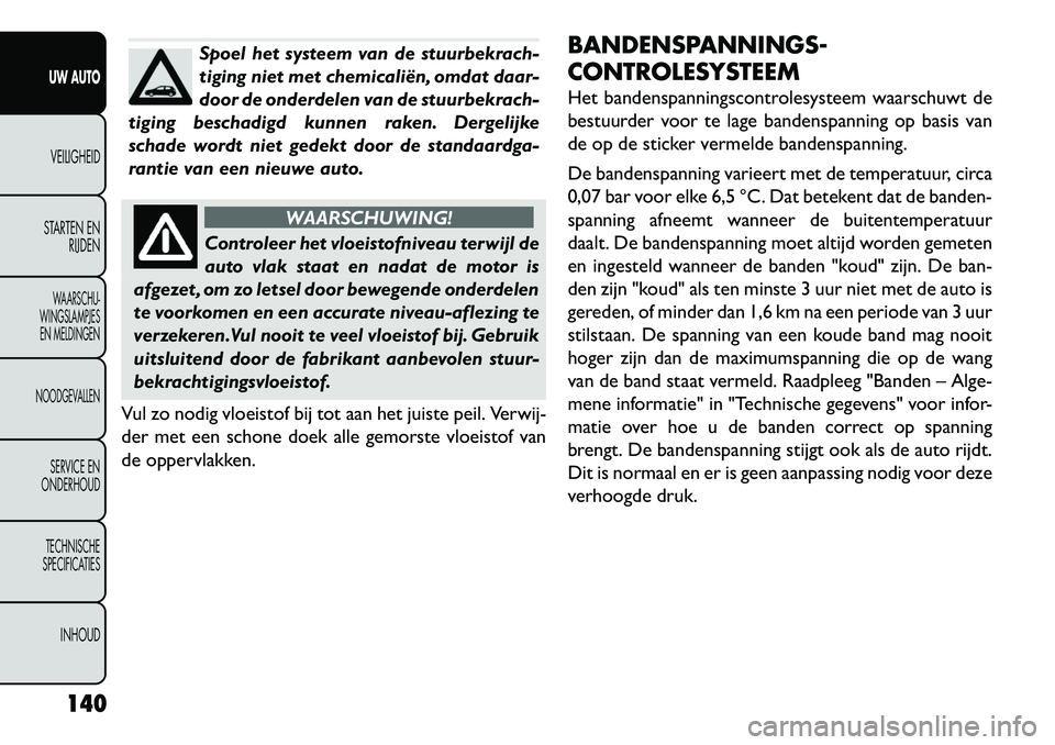 FIAT FREEMONT 2013  Instructieboek (in Dutch) Spoel het systeem van de stuurbekrach-
tiging niet met chemicaliën, omdat daar-
door de onderdelen van de stuurbekrach-
tiging beschadigd kunnen raken. Dergelijke
schade wordt niet gedekt door de sta