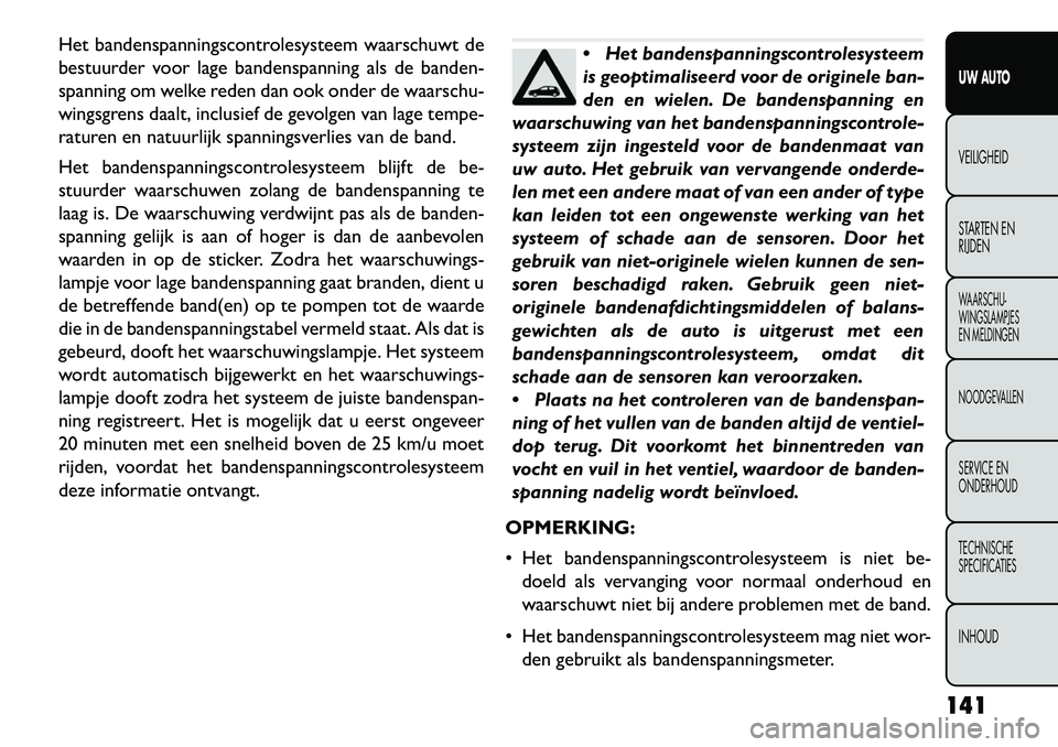 FIAT FREEMONT 2013 Instructieboek (in Dutch) Het bandenspanningscontrolesysteem waarschuwt de
bestuurder voor lage bandenspanning als de banden-
spanning om welke reden dan ook onder de waarschu-
wingsgrens daalt, inclusief de gevolgen van lage FIAT FREEMONT 2013 Instructieboek (in Dutch) Het bandenspanningscontrolesysteem waarschuwt de
bestuurder voor lage bandenspanning als de banden-
spanning om welke reden dan ook onder de waarschu-
wingsgrens daalt, inclusief de gevolgen van lage