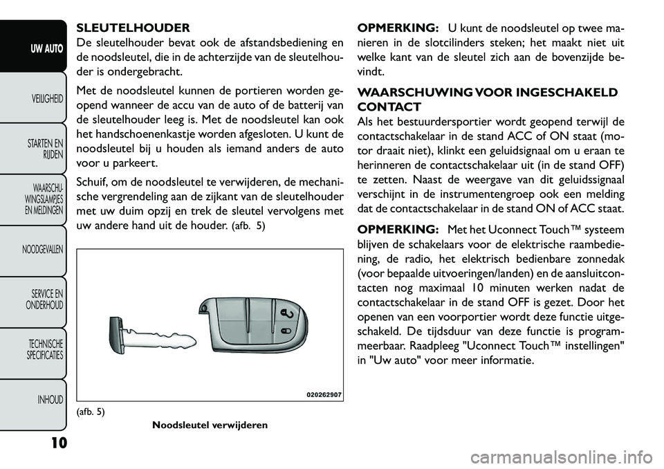 FIAT FREEMONT 2013 Instructieboek (in Dutch) SLEUTELHOUDER
De sleutelhouder bevat ook de afstandsbediening en
de noodsleutel, die in de achterzijde van de sleutelhou-
der is ondergebracht.
Met de noodsleutel kunnen de portieren worden ge-
opend FIAT FREEMONT 2013 Instructieboek (in Dutch) SLEUTELHOUDER
De sleutelhouder bevat ook de afstandsbediening en
de noodsleutel, die in de achterzijde van de sleutelhou-
der is ondergebracht.
Met de noodsleutel kunnen de portieren worden ge-
opend