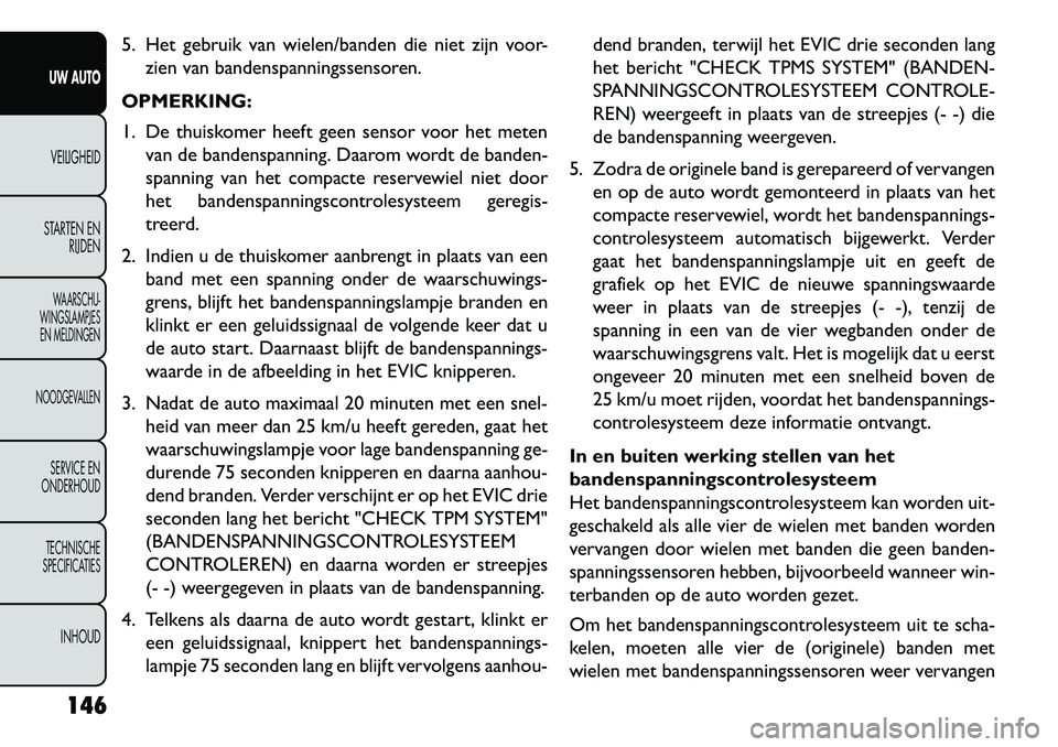 FIAT FREEMONT 2013 Instructieboek (in Dutch) 5. Het gebruik van wielen/banden die niet zijn voor-zien van bandenspanningssensoren.
OPMERKING:
1. De thuiskomer heeft geen sensor voor het meten van de bandenspanning. Daarom wordt de banden-
spanni FIAT FREEMONT 2013 Instructieboek (in Dutch) 5. Het gebruik van wielen/banden die niet zijn voor-zien van bandenspanningssensoren.
OPMERKING:
1. De thuiskomer heeft geen sensor voor het meten van de bandenspanning. Daarom wordt de banden-
spanni