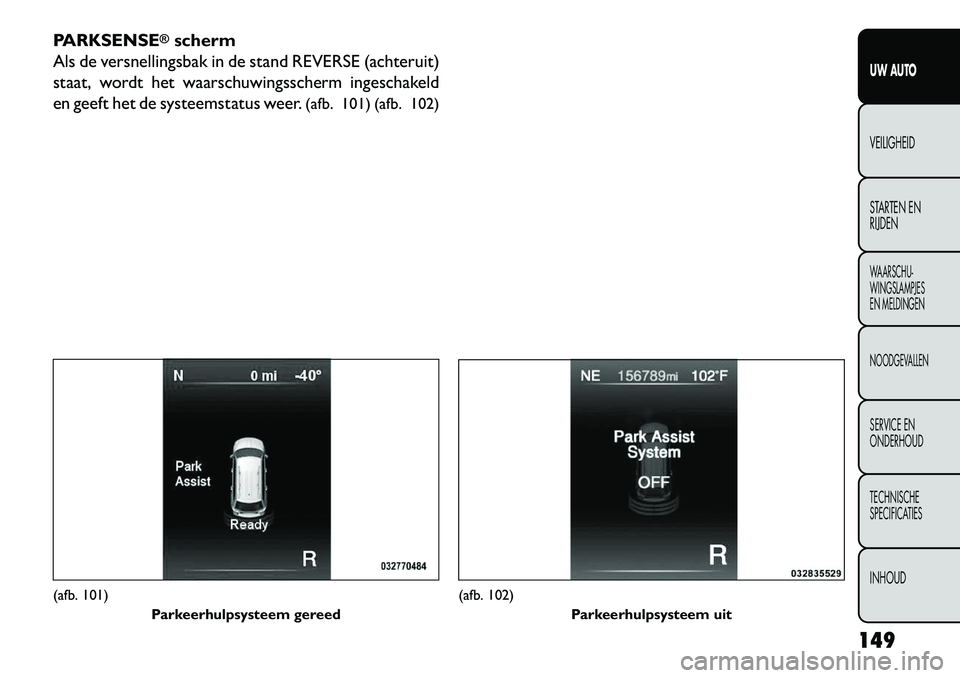FIAT FREEMONT 2013  Instructieboek (in Dutch) PARKSENSE
®scherm
Als de versnellingsbak in de stand REVERSE (achteruit)
staat, wordt het waarschuwingsscherm ingeschakeld
en geeft het de systeemstatus weer. (afb. 101) (afb. 102)
(afb. 101)
Parkeer