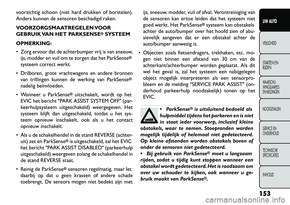 FIAT FREEMONT 2013 Instructieboek (in Dutch) voorzichtig schoon (niet hard drukken of borstelen).
Anders kunnen de sensoren beschadigd raken.
VOORZORGSMAATREGELEN VOOR
GEBRUIK VAN HET PARKSENSE
®SYSTEEM
OPMERKING:
Zorg ervoor dat de achterbum FIAT FREEMONT 2013 Instructieboek (in Dutch) voorzichtig schoon (niet hard drukken of borstelen).
Anders kunnen de sensoren beschadigd raken.
VOORZORGSMAATREGELEN VOOR
GEBRUIK VAN HET PARKSENSE
®SYSTEEM
OPMERKING:
Zorg ervoor dat de achterbum