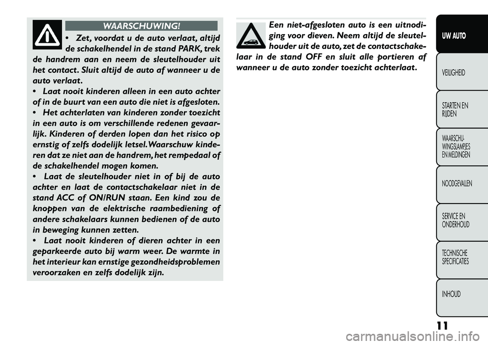 FIAT FREEMONT 2013 Instructieboek (in Dutch) WAARSCHUWING!
Z
et , voordat u de auto verlaat , altijd
de schakelhendel in de stand PARK, trek
de handrem aan en neem de sleutelhouder uit
het contact . Sluit altijd de auto af wanneer u de
auto ve FIAT FREEMONT 2013 Instructieboek (in Dutch) WAARSCHUWING!
Z
et , voordat u de auto verlaat , altijd
de schakelhendel in de stand PARK, trek
de handrem aan en neem de sleutelhouder uit
het contact . Sluit altijd de auto af wanneer u de
auto ve