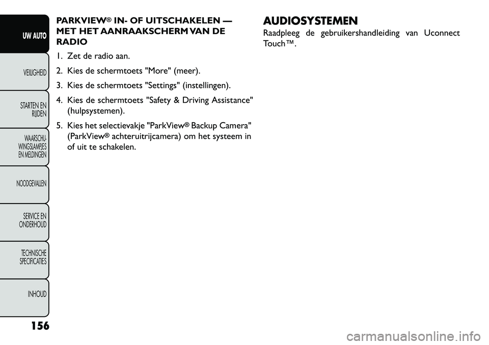 FIAT FREEMONT 2013 Instructieboek (in Dutch) PARKVIEW
®IN- OF UITSCHAKELEN —
MET HET AANRAAKSCHERM VAN DE
RADIO
1. Zet de radio aan.
2. Kies de schermtoets "More" (meer).
3. Kies de schermtoets "Settings" (instellingen).
4. Kies de schermtoet FIAT FREEMONT 2013 Instructieboek (in Dutch) PARKVIEW
®IN- OF UITSCHAKELEN —
MET HET AANRAAKSCHERM VAN DE
RADIO
1. Zet de radio aan.
2. Kies de schermtoets "More" (meer).
3. Kies de schermtoets "Settings" (instellingen).
4. Kies de schermtoet