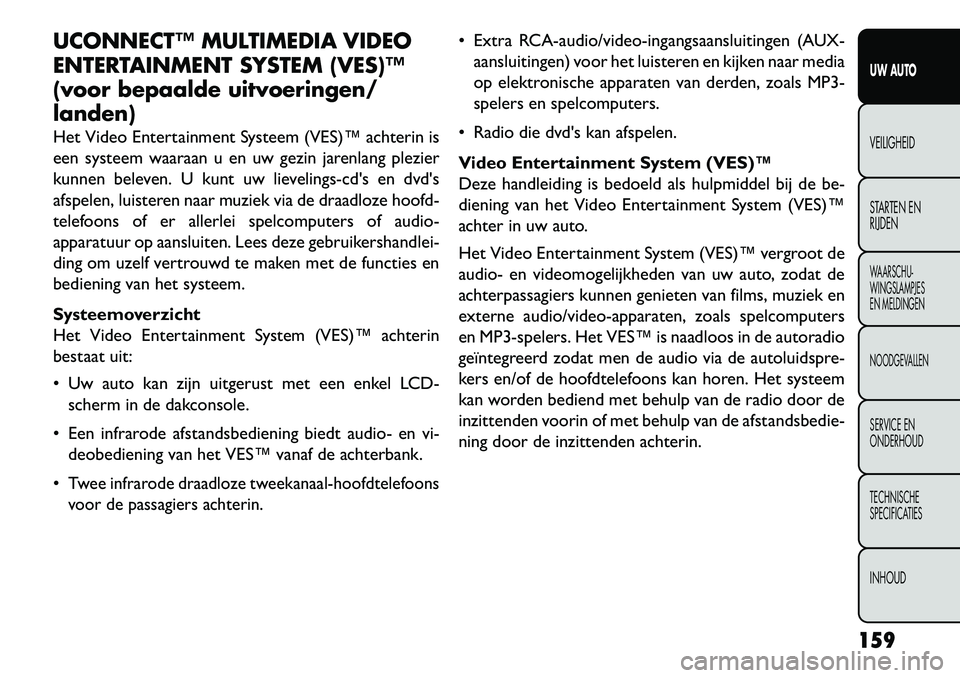 FIAT FREEMONT 2013 Instructieboek (in Dutch) UCONNECT™ MULTIMEDIA VIDEO
ENTERTAINMENT SYSTEM (VES)™
(voor bepaalde uitvoeringen/
landen)
Het Video Entertainment Systeem (VES)™ achterin is
een systeem waaraan u en uw gezin jarenlang plezier FIAT FREEMONT 2013 Instructieboek (in Dutch) UCONNECT™ MULTIMEDIA VIDEO
ENTERTAINMENT SYSTEM (VES)™
(voor bepaalde uitvoeringen/
landen)
Het Video Entertainment Systeem (VES)™ achterin is
een systeem waaraan u en uw gezin jarenlang plezier