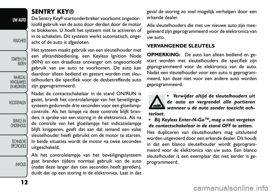 FIAT FREEMONT 2013  Instructieboek (in Dutch) SENTRY KEY®
De Sentry Key
®startonderbreker voorkomt ongeoor-
loofd gebruik van de auto door derden door de motor
te blokkeren. U hoeft het systeem niet te activeren of
in te schakelen. Dit systeem 