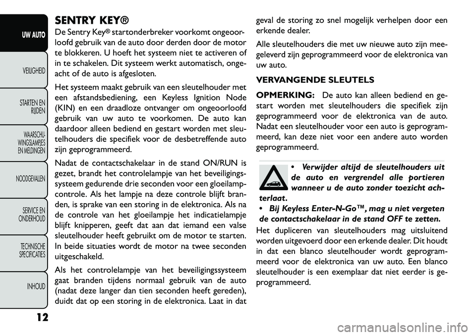 FIAT FREEMONT 2013 Instructieboek (in Dutch) SENTRY KEY®
De Sentry Key
®startonderbreker voorkomt ongeoor-
loofd gebruik van de auto door derden door de motor
te blokkeren. U hoeft het systeem niet te activeren of
in te schakelen. Dit systeem FIAT FREEMONT 2013 Instructieboek (in Dutch) SENTRY KEY®
De Sentry Key
®startonderbreker voorkomt ongeoor-
loofd gebruik van de auto door derden door de motor
te blokkeren. U hoeft het systeem niet te activeren of
in te schakelen. Dit systeem