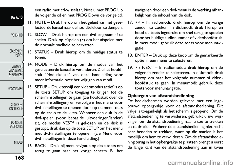 FIAT FREEMONT 2013  Instructieboek (in Dutch) een radio met cd-wisselaar, kiest u met PROG Up
de volgende cd en met PROG Down de vorige cd.
11. MUTE – Druk hierop om het geluid van het gese- lecteerde kanaal naar de hoofdtelefoon te dempen.
12.