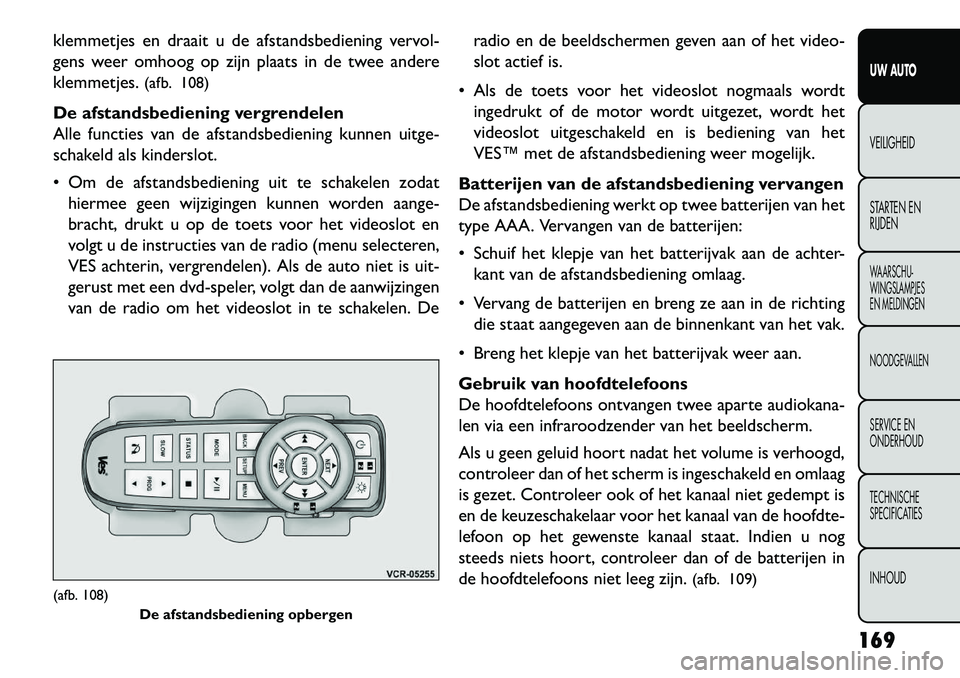 FIAT FREEMONT 2013  Instructieboek (in Dutch) klemmetjes en draait u de afstandsbediening vervol-
gens weer omhoog op zijn plaats in de twee andere
klemmetjes.(afb. 108)
De afstandsbediening vergrendelen
Alle functies van de afstandsbediening kun
