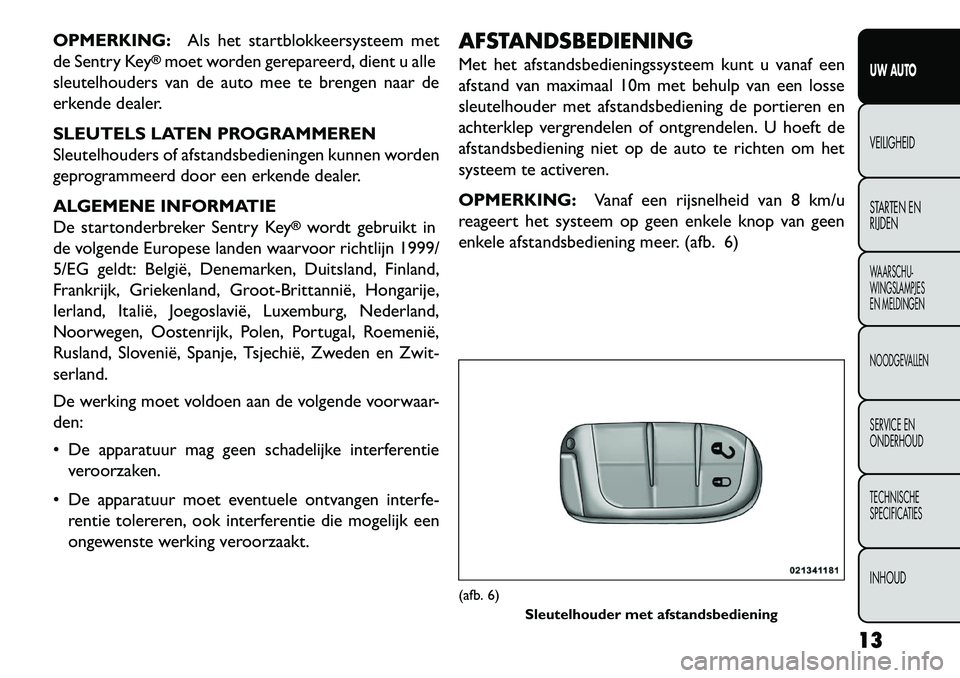 FIAT FREEMONT 2013  Instructieboek (in Dutch) OPMERKING:Als het startblokkeersysteem met
de Sentry Key
®moet worden gerepareerd, dient u alle
sleutelhouders van de auto mee te brengen naar de
erkende dealer.
SLEUTELS LATEN PROGRAMMEREN
Sleutelho