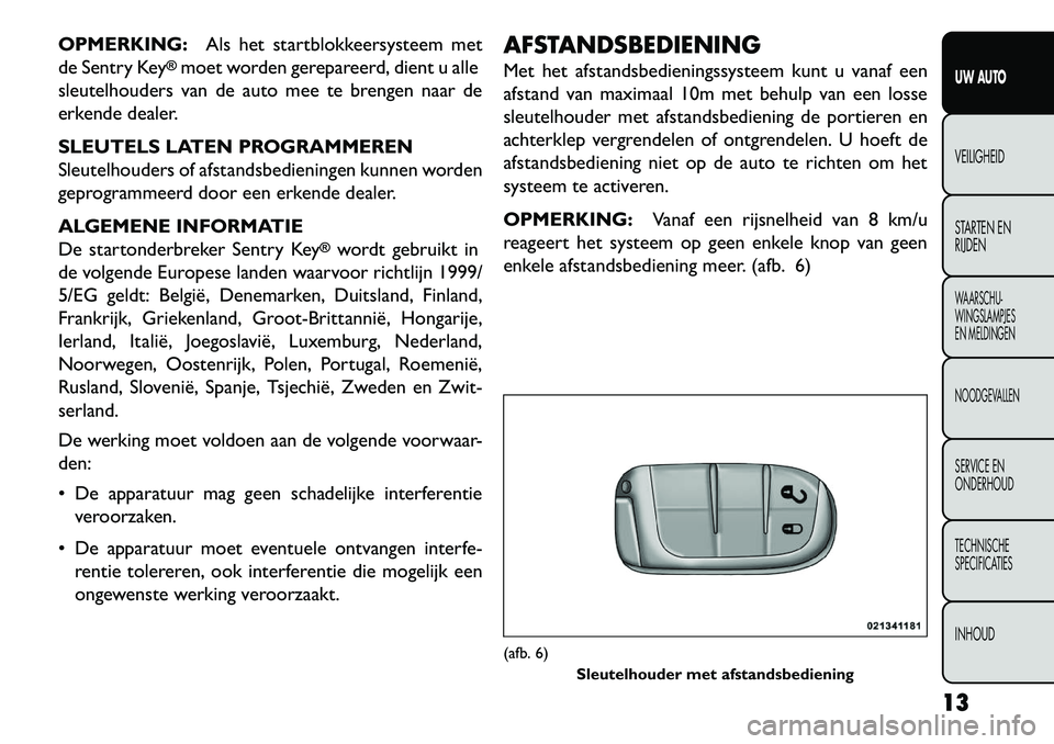 FIAT FREEMONT 2013 Instructieboek (in Dutch) OPMERKING:Als het startblokkeersysteem met
de Sentry Key
®moet worden gerepareerd, dient u alle
sleutelhouders van de auto mee te brengen naar de
erkende dealer.
SLEUTELS LATEN PROGRAMMEREN
Sleutelho FIAT FREEMONT 2013 Instructieboek (in Dutch) OPMERKING:Als het startblokkeersysteem met
de Sentry Key
®moet worden gerepareerd, dient u alle
sleutelhouders van de auto mee te brengen naar de
erkende dealer.
SLEUTELS LATEN PROGRAMMEREN
Sleutelho