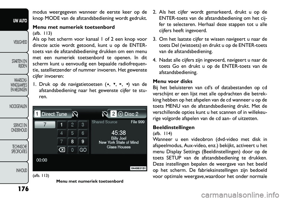 FIAT FREEMONT 2013 Instructieboek (in Dutch) modus weergegeven wanneer de eerste keer op de
knop MODE van de afstandsbediening wordt gedrukt.
Menu met numeriek toetsenbord
(afb. 113)
Als op het scherm voor kanaal 1 of 2 een knop voor
directe act FIAT FREEMONT 2013 Instructieboek (in Dutch) modus weergegeven wanneer de eerste keer op de
knop MODE van de afstandsbediening wordt gedrukt.
Menu met numeriek toetsenbord
(afb. 113)
Als op het scherm voor kanaal 1 of 2 een knop voor
directe act